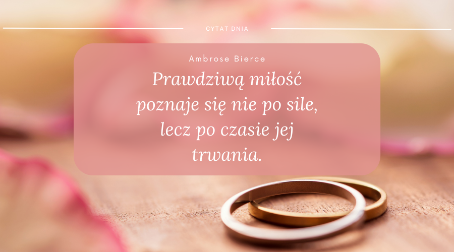 cytat Amrose Bierce: prawdziwą miłość poznaje się nie po sile lecz po czasie jej trwania